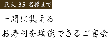 最大35名様まで一間に集い愉しむ お寿司を堪能できるご宴会